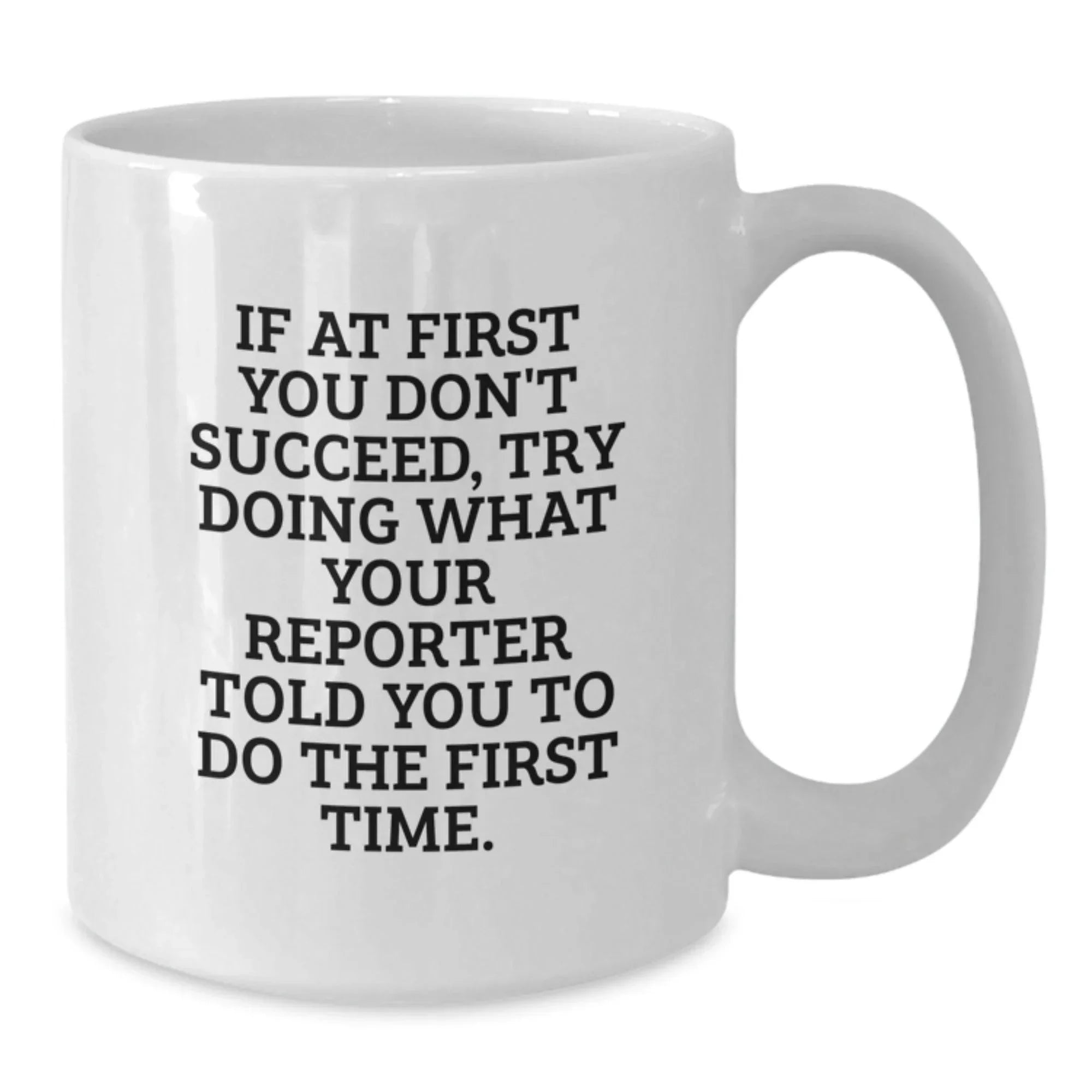 Funny Reporter Gifts for Christmas Unique Presents from Friends and Family - White Coffee Mug - If At First You Don't Succeed, Try Doing What Your Reporter Told You To Do The First Time.