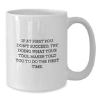 Funny Tool Maker Gifts from Friends - If At First You Don't Succeed, Try Doing What Your Tool Maker Told You To Do The First Time. - White Coffee Mug for Graduation