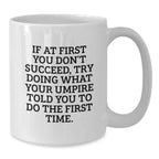 Funny Umpire Gifts from Friends for Umpire Graduation Unique White Coffee Mug, If At First You Don't Succeed, Try Doing What Your Umpire Told You To Do The First Time. - White Ceramic 11oz or 15oz