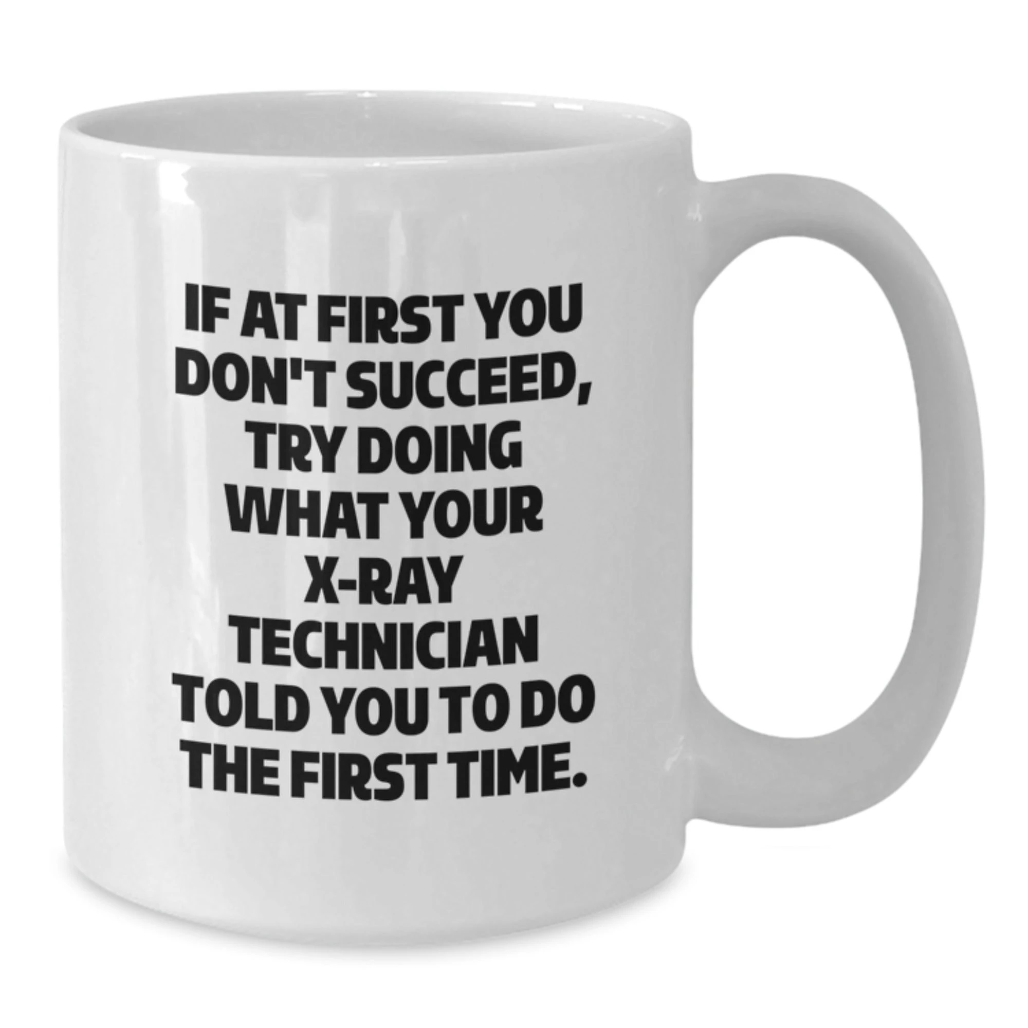 Funny X-Ray Technician Gifts from Friends for Men - White Coffee Mug - If At First You Don't Succeed, Try Doing What Your X-ray Technician Told You To Do The First Time.