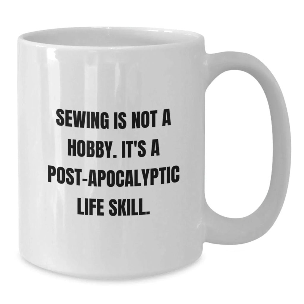 Funny Sewing Gifts for Sewing Enthusiasts from Friends for Graduation, White Coffee Mug with Quote 'Sewing Is Not A Hobby. It's A Post-apocalyptic Life Skill.'
