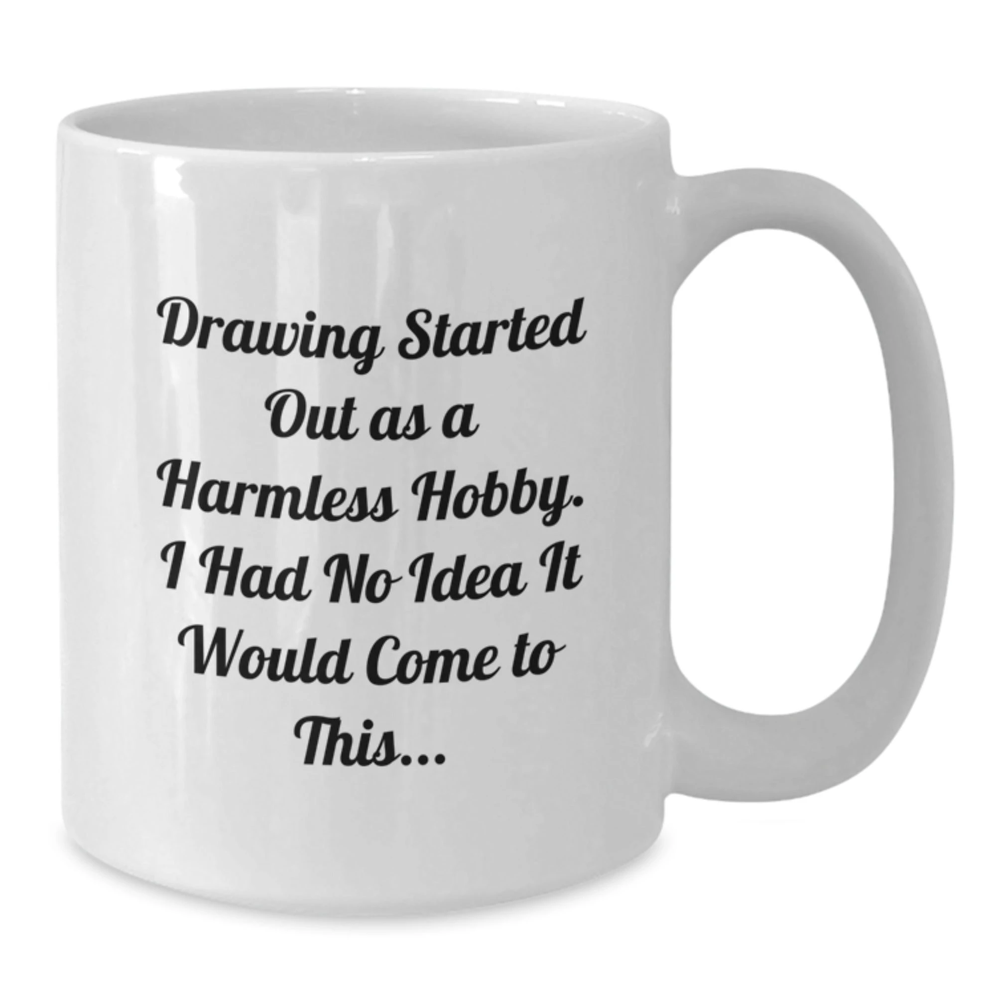 Cute Drawing Gifts for Friends from Men on Valentine's - 'Drawing Started Out As A Harmless Hobby. I Had No Idea It Would Come To This...' Funny Quote White Coffee Mug - Additional
