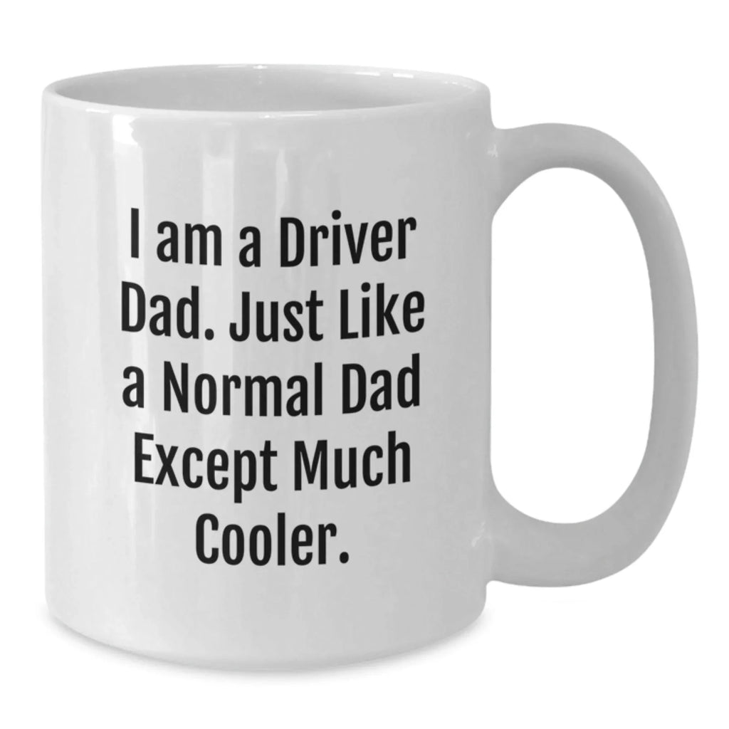 Funny Driver Gifts for Graduation - White Coffee Mug: I Am A Driver Dad. Just Like A Normal Dad Except Much Cooler. Gifts from Men to Driver