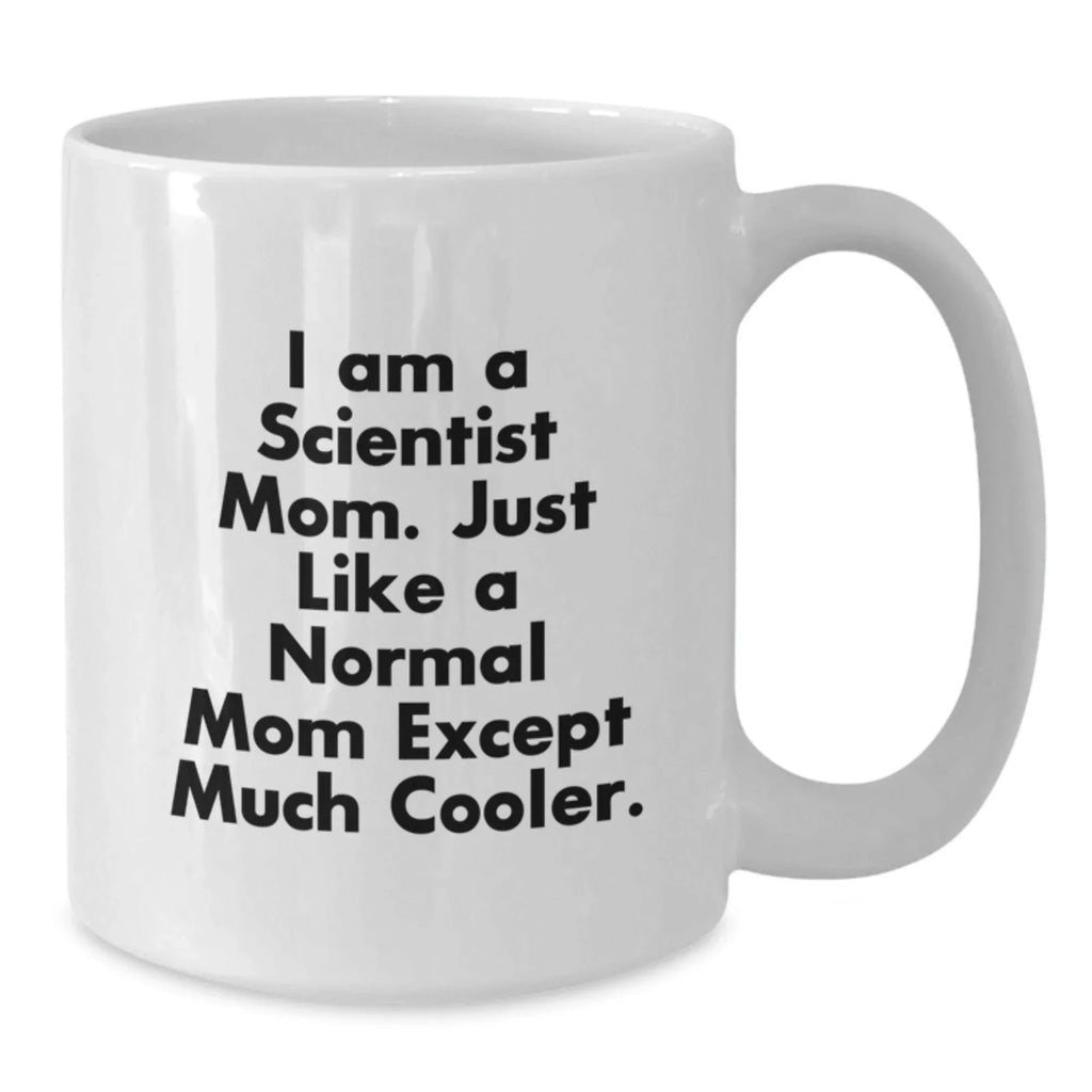 Funny Scientist Mom Gifts for Graduation - White Coffee Mug, 'I Am A Scientist Mom. Just Like A Normal Mom Except Much Cooler.' - Gifts from Friends to Family
