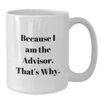 Funny Advisor Gifts from Men to Graduation Recipients - Because I Am The Advisor. That's Why. - White Coffee Mug