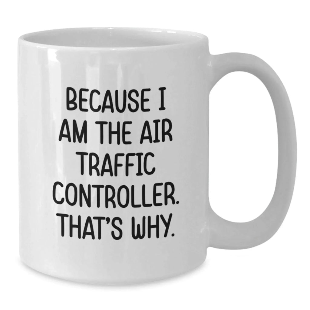 Funny Air Traffic Controller Gifts from Friends for Graduation, Because I Am The Air Traffic Controller. That's Why., White Coffee Mug for Air Traffic Controller