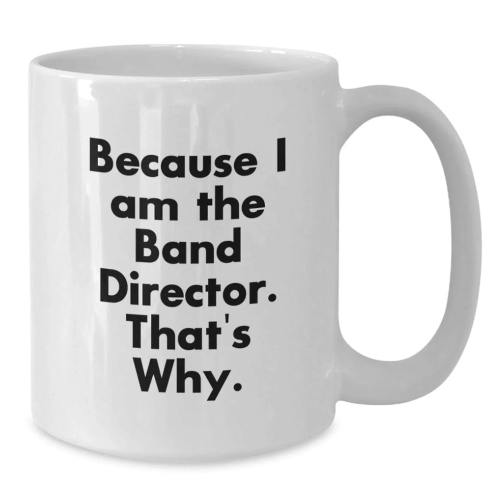 Funny Band Director Gifts from Friends, White Coffee Mug Because I Am The Band Director That's Why, Christmas Unique Presents for Men