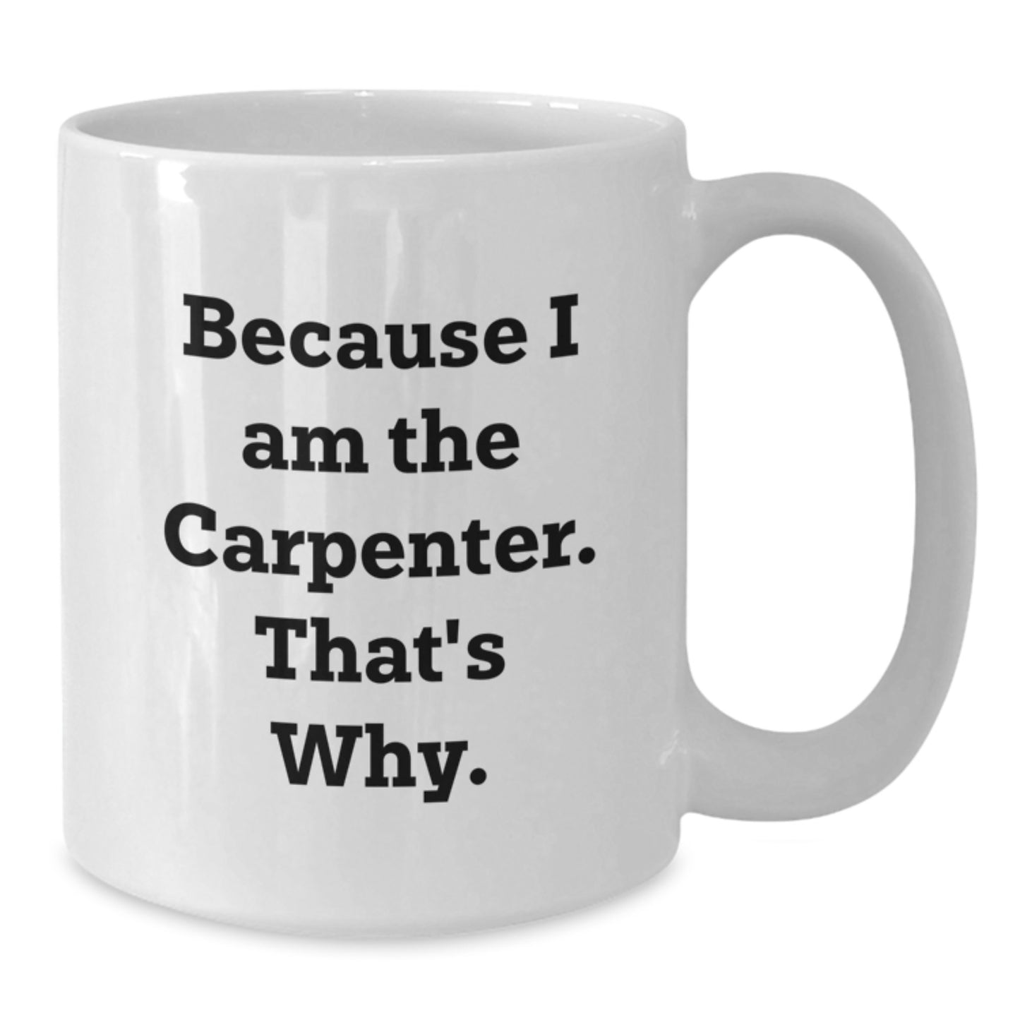 Carpenter Humor Funny White Coffee Mug Gifts from Friends, Coworkers, or Family, Because I Am The Carpenter. That's Why. for Birthday - Additional