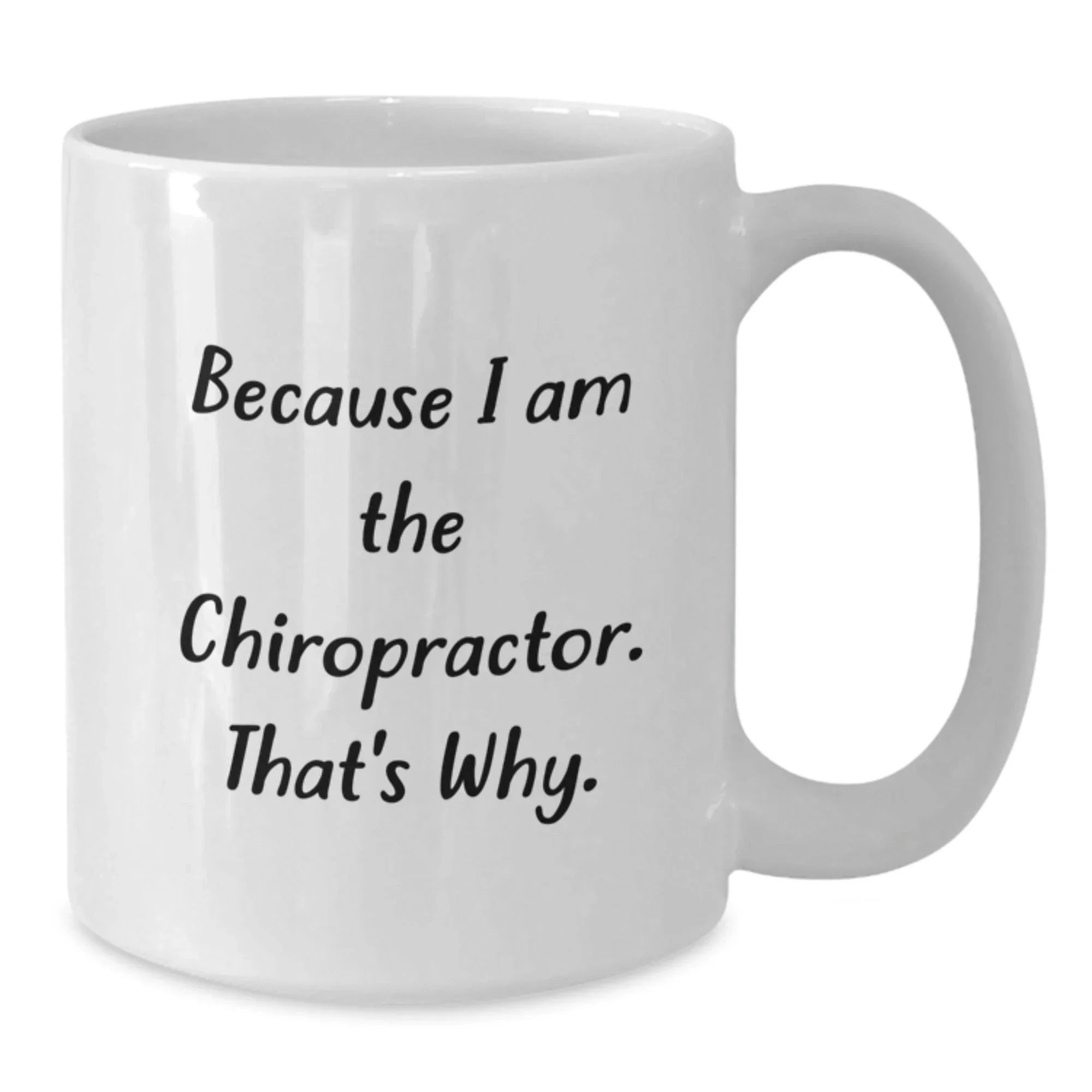 Chiropractor Gifts Funny Quote White Coffee Mug for Graduation, Gifts from Men to Chiropractors, Unique Chiropractor Mugs, Because I Am The Chiropractor. That's Why.