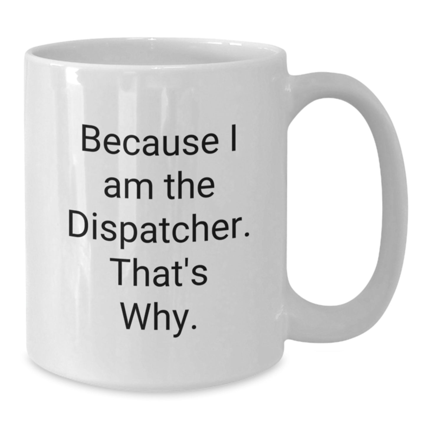 Funny Dispatcher Gifts, White Coffee Mug for Men, Because I Am The Dispatcher. That's Why. Christmas Unique - Additional