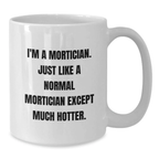 Funny Mortician Gifts for Mortician, White Coffee Mug Inspired by I'm A Mortician Just Like A Normal Mortician Except Much Hotter., Gifts for Men and Women at Graduation - Additional