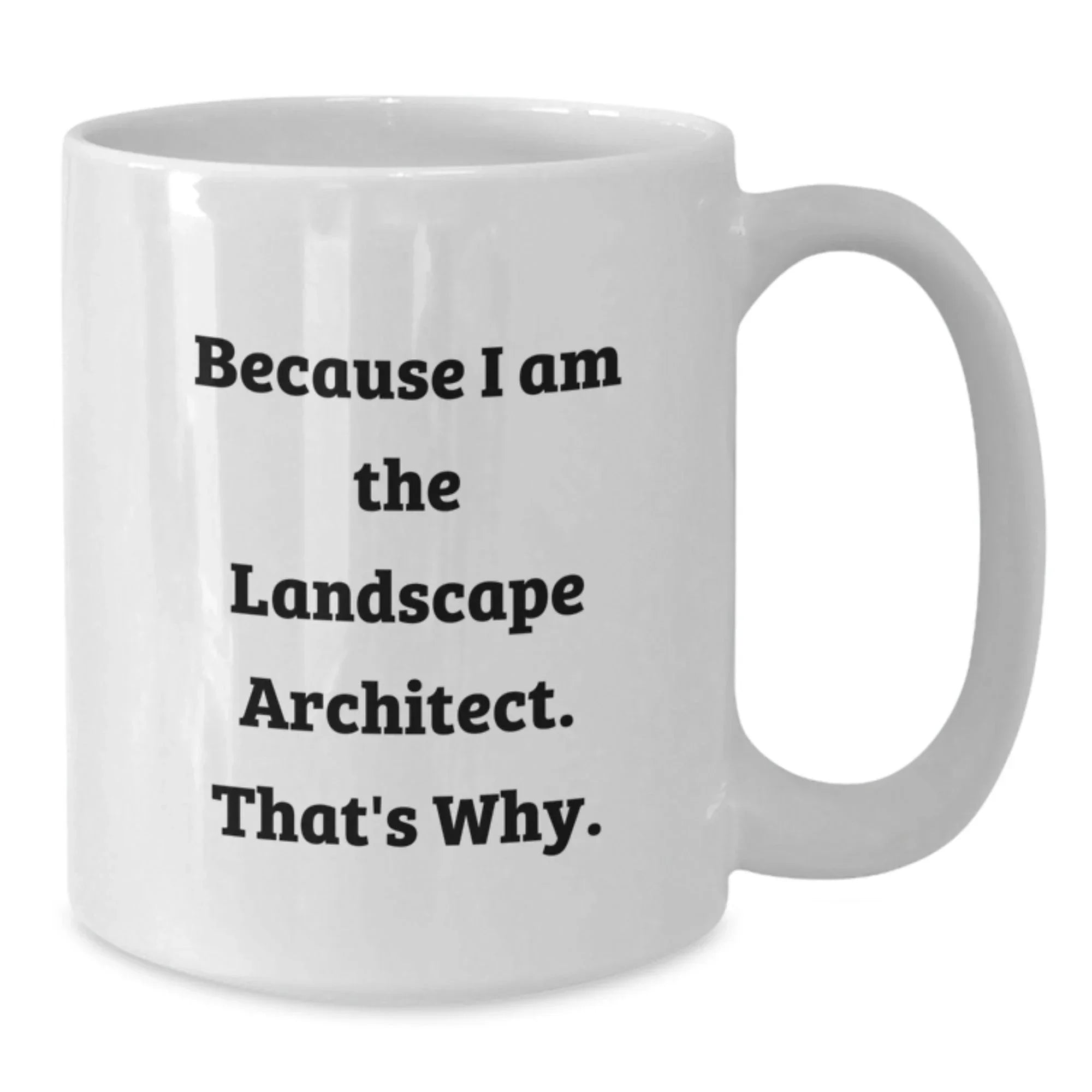 Funny Landscape Architect Gifts from Friends, 'Because I Am The Landscape Architect. That's Why.' White Coffee Mug for Graduation, Unique Gifts for Men, Women, Coworkers, Family