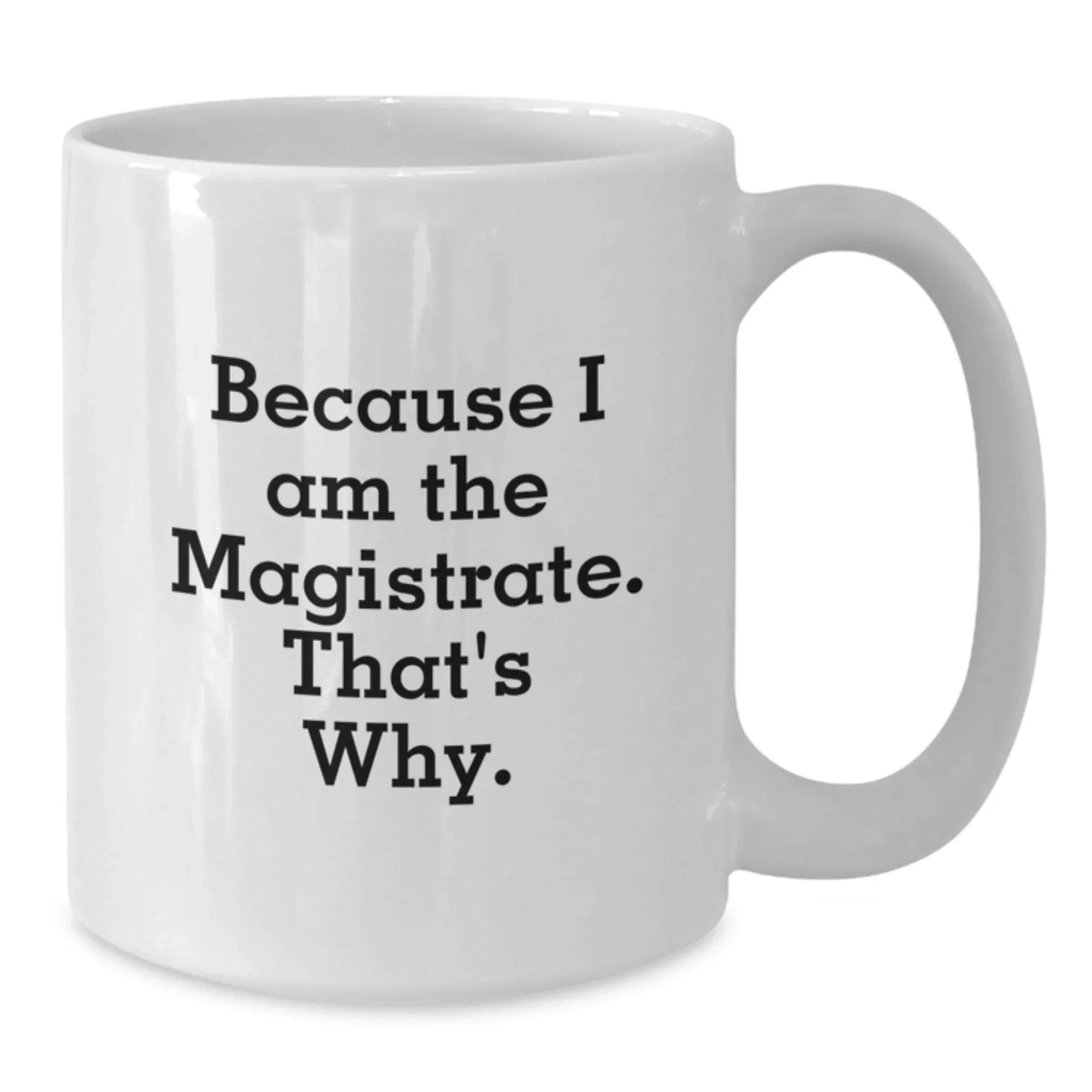 Magistrate Humor White Coffee Mug, Gifts from Friends, Birthday Unique Gifts for Magistrate, Because I Am The Magistrate. That's Why.