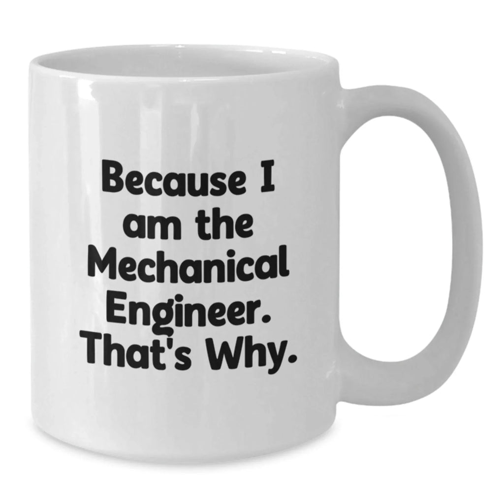 Funny Mechanical Engineer Gifts from Men to Friends - Because I Am The Mechanical Engineer. That's Why. White Coffee Mug for Graduation
