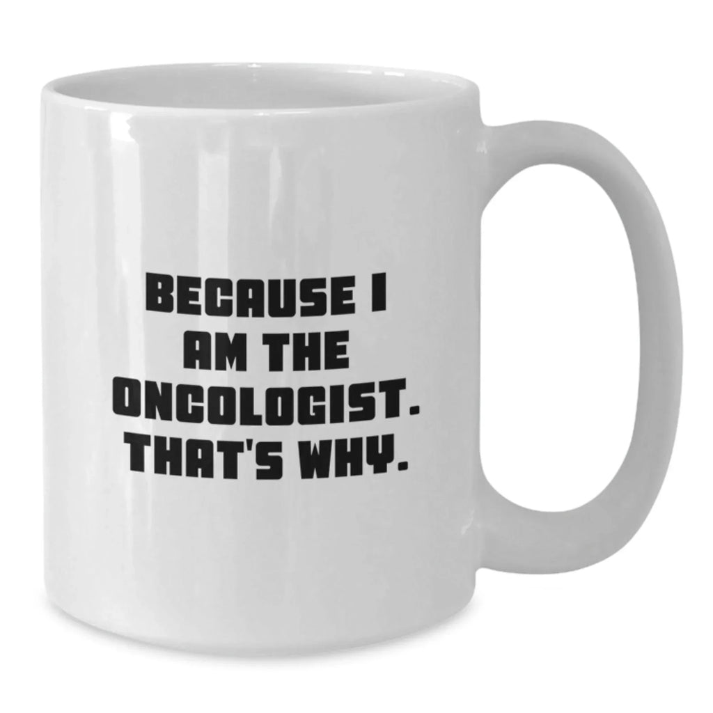 Funny Oncologist Gifts from Friends for Birthday - Because I Am The Oncologist. That's Why. - White Coffee Mug