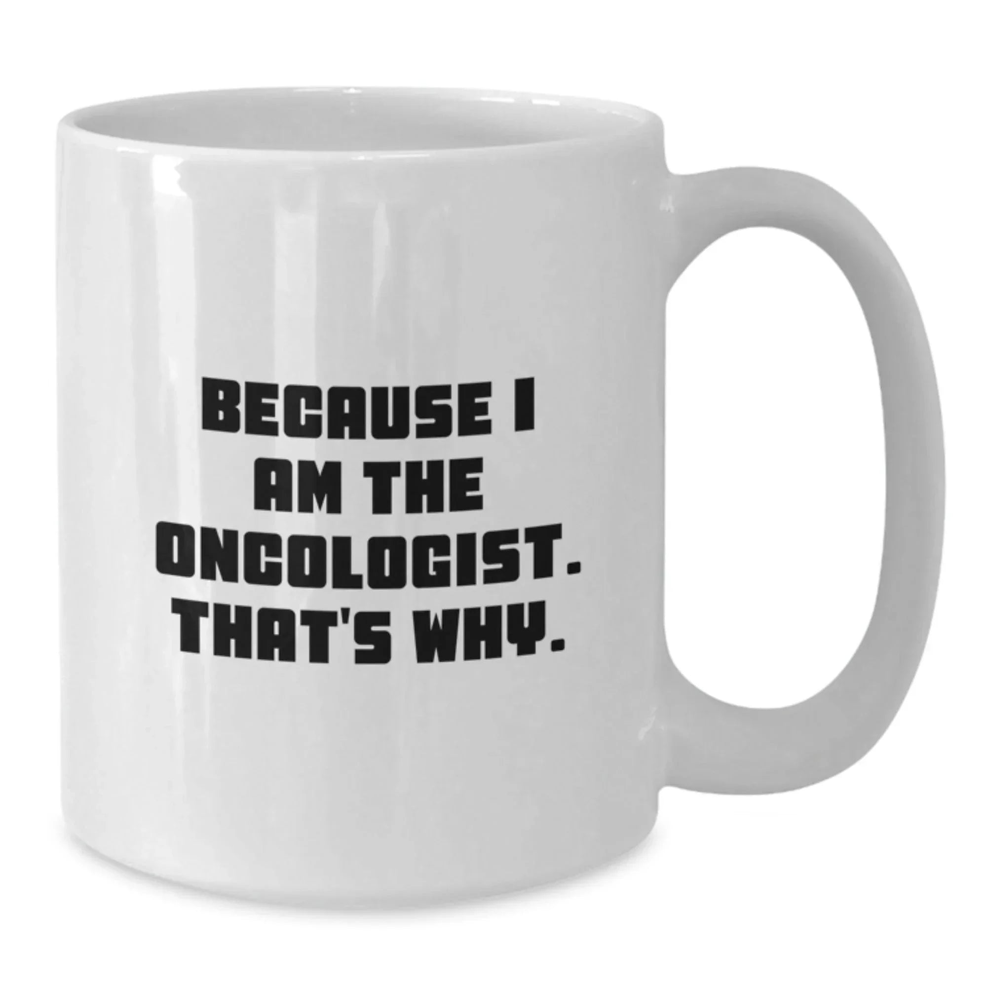 Funny Oncologist Gifts from Friends for Birthday - Because I Am The Oncologist. That's Why. - White Coffee Mug