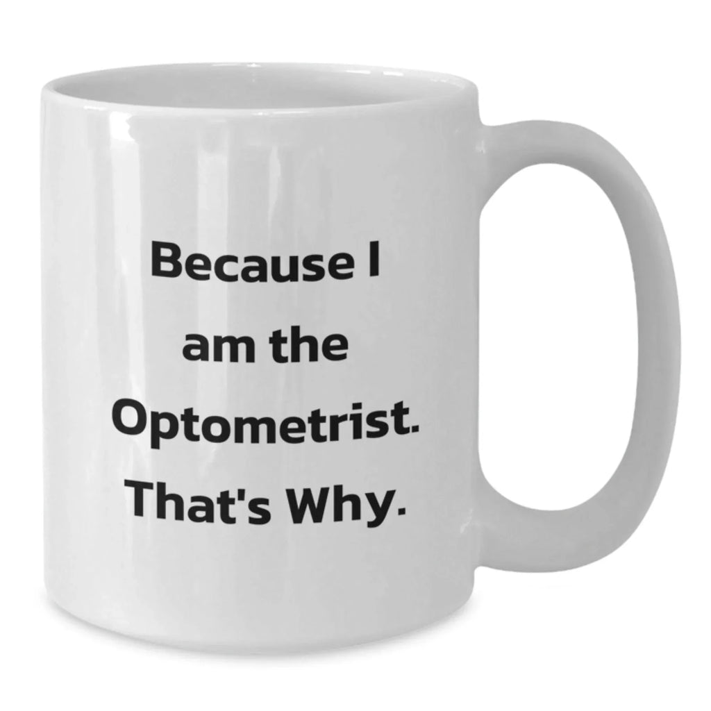Optometrist Gifts for Him White Coffee Mug Because I Am The Optometrist. That's Why. Funny Optometrist Gifts from Friends
