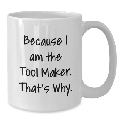 Funny Tool Maker Gifts, Tool Maker White Coffee Mug, Because I Am The Tool Maker. That's Why. - Birthday Unique Gifts from Friends to Tool Maker - Additional