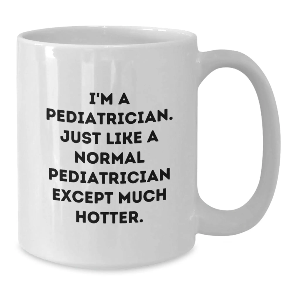 Funny Pediatrician White Coffee Mug Gifts from Friends to Pediatrician, Graduation Unique Gifts, I'm A Pediatrician. Just Like A Normal Pediatrician Except Much Hotter. - Additional