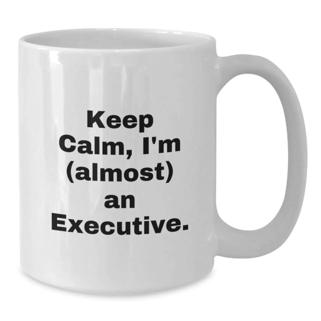 Funny Executive Gifts for Graduation - 'Keep Calm, I'm (almost) An Executive.' White Coffee Mug, 11oz or 15oz, Gifts from Friends, Gifts for Men, Unique Executive Mug