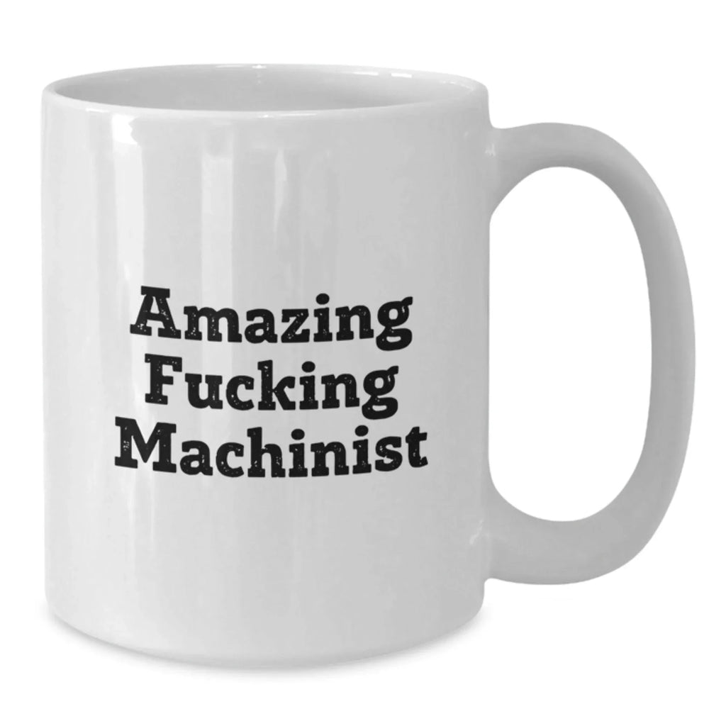 Funny Machinist Gifts for Men - Amazing Machinist Quote White Coffee Mug, Gifts from Friends, Graduation Unique Gifts, 11oz or 15oz Ceramic Mug