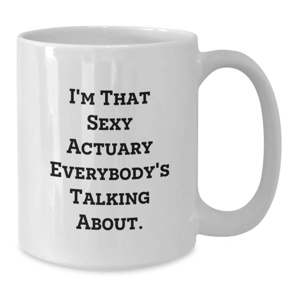 Funny Actuary Gifts for Christmas, I'm That Sexy Actuary Everybody's Talking About White Coffee Mug, Unique White Coffee Mug Gifts from Men to Actuary Friends, 11oz or 15oz Ceramic