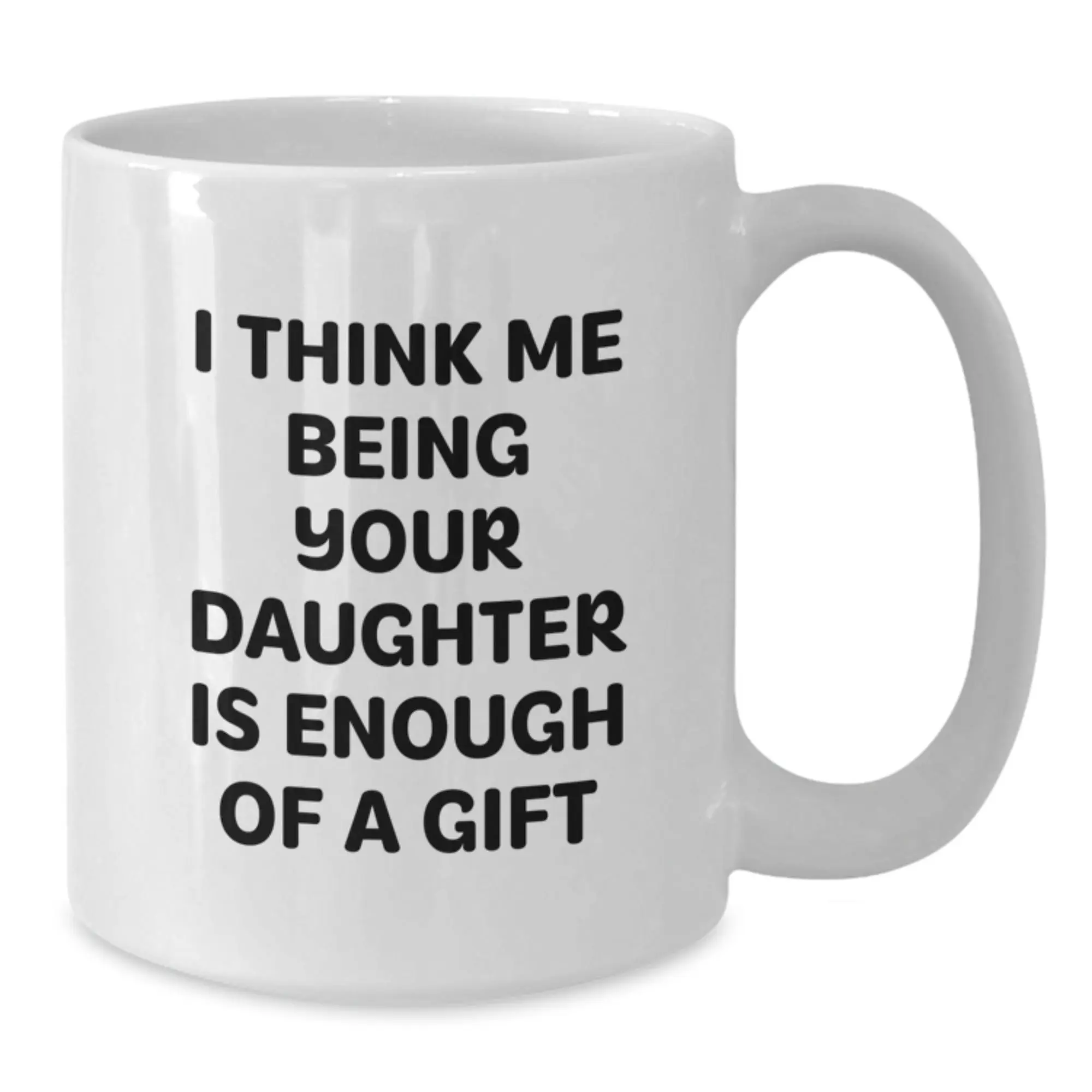 Funny Daughter Gifts for Dad, White Coffee Mug 'I Think Me Being Your Daughter Is Enough Of A Gift' from Men, Unique Presents for Father's Day - Additional