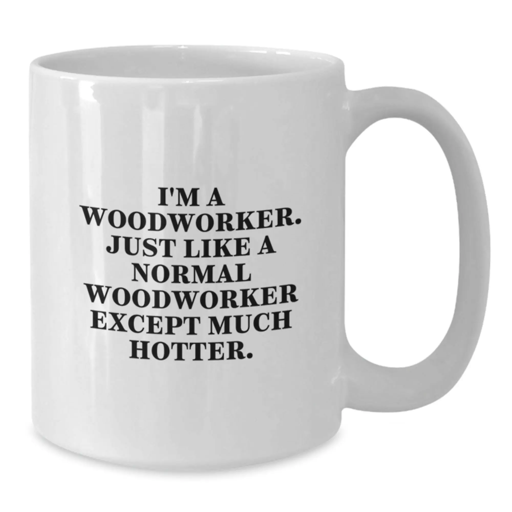 Funny Woodworker Gifts from Friends, Unique White Coffee Mug for Men, I'm A Woodworker Just Like A Normal One Except Much Hotter, Graduation Unique Gifts - Additional