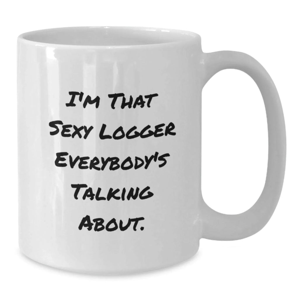 Funny Logger Gifts - I'm That Sexy Logger Everybody's Talking About. - White Coffee Mug for Logger Graduation - Gifts from Friends for Logger