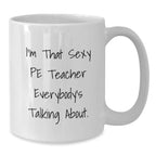 Sexy PE Teacher Funny White Coffee Mug, Christmas Unique Gifts for Men from Friends, Funny Teacher White Coffee Mug, Perfect Idea for PE Teacher Appreciation Gifts