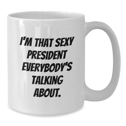 Funny 'I'm That Sexy President Everybody's Talking About' White Coffee Mug, Gifts from Friends, Coworkers, Family to President, White Christmas Unique Office Mugs - Additional