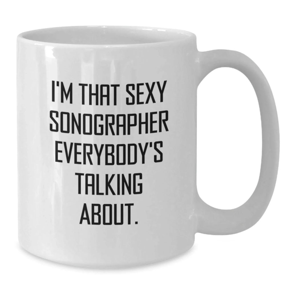 Funny Sonographer Gifts for Men Women Friends Coworkers Family - Unique White Coffee Mug 'I'm That Sexy Sonographer Everybody's Talking About' Christmas Unique Gifts