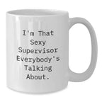 Gifts from Friends for Supervisor, I'm That Sexy Supervisor Everybody's Talking About. White Coffee Mug, Graduation Unique Gifts, 11oz or 15oz Capacity, Ceramic, Microwave, Dishwasher Safe