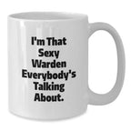 Funny Warden Gifts from Friends to Graduates - I'm That Sexy Warden Everybody's Talking About. White Coffee Mug, 11oz or 15oz, Ceramic, Microwave, and Dishwasher Safe, Gifts for Warden