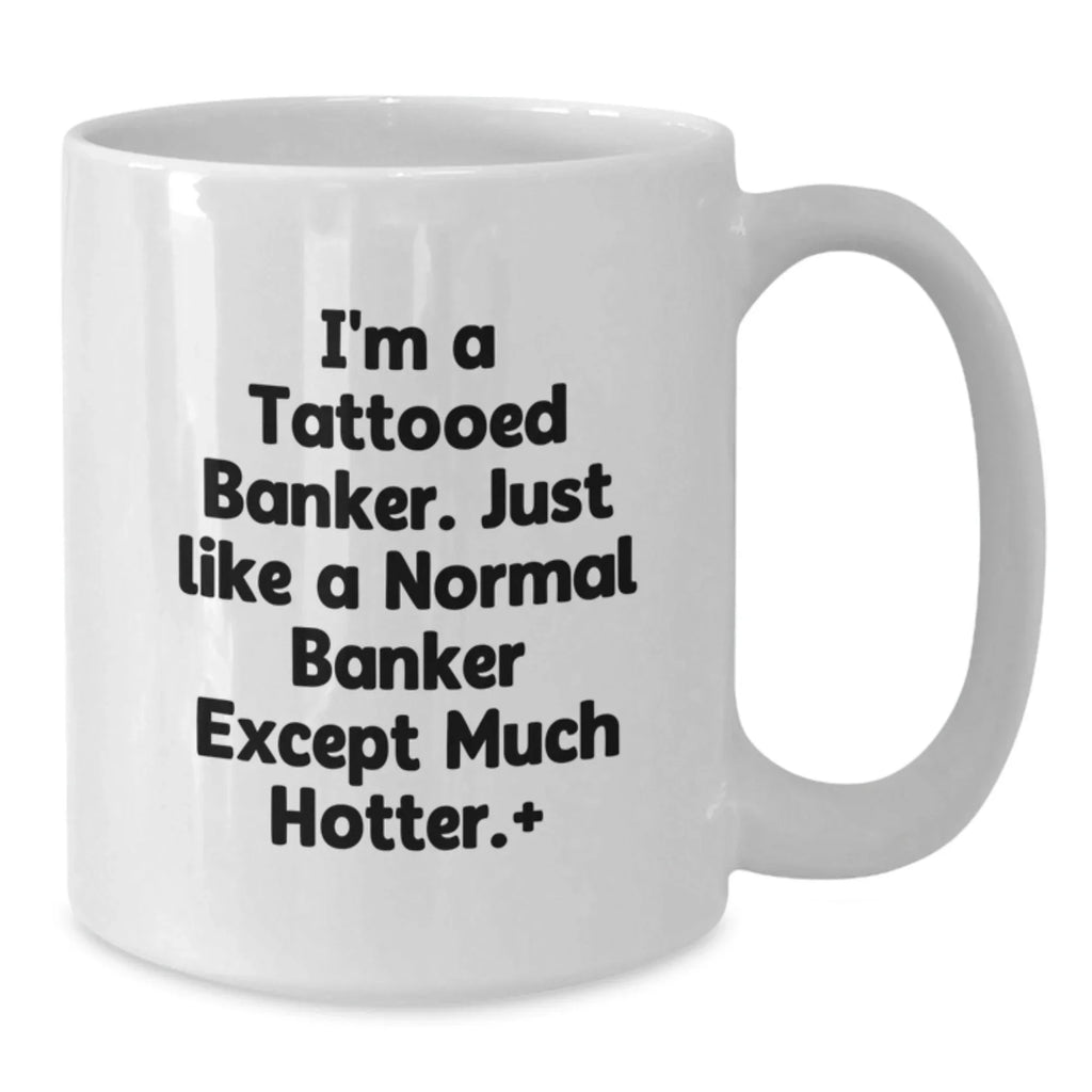 Funny Banker Gifts for Men, White Coffee Mugs with I'm A Tattooed Banker Except Much Hotter Quote, Christmas Unique Gifts from Family to Friends