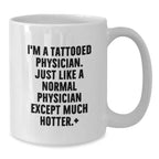 Funny Physician Gifts - I'm A Tattooed Physician. Just Like A Normal Physician Except Much Hotter.+, White Coffee Mugs for Birthday, Gifts from Friends, Gifts for Physician