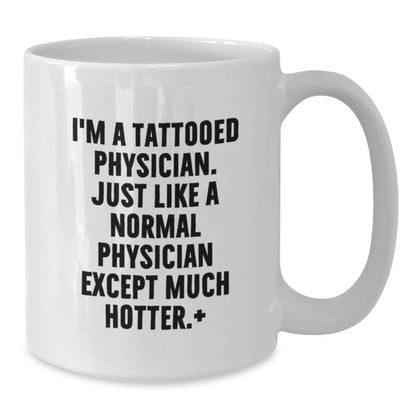 Funny Physician Gifts - I'm A Tattooed Physician. Just Like A Normal Physician Except Much Hotter.+, White Coffee Mugs for Birthday, Gifts from Friends, Gifts for Physician - Additional