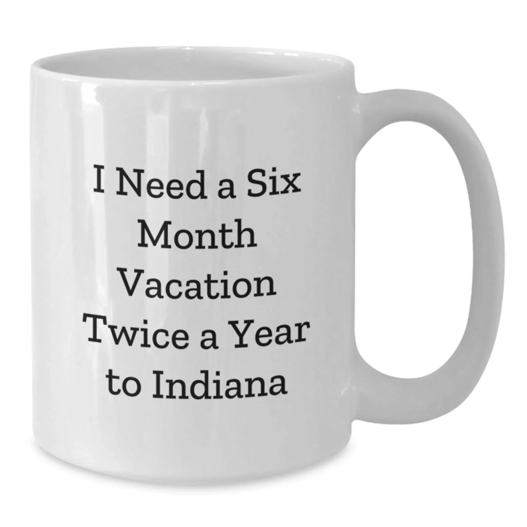 Unique Indiana Gifts for Him or Her, I Need A Six Month Vacation Twice A Year To Indiana Funny White Coffee Mug, Birthday Presents from Friends to Family