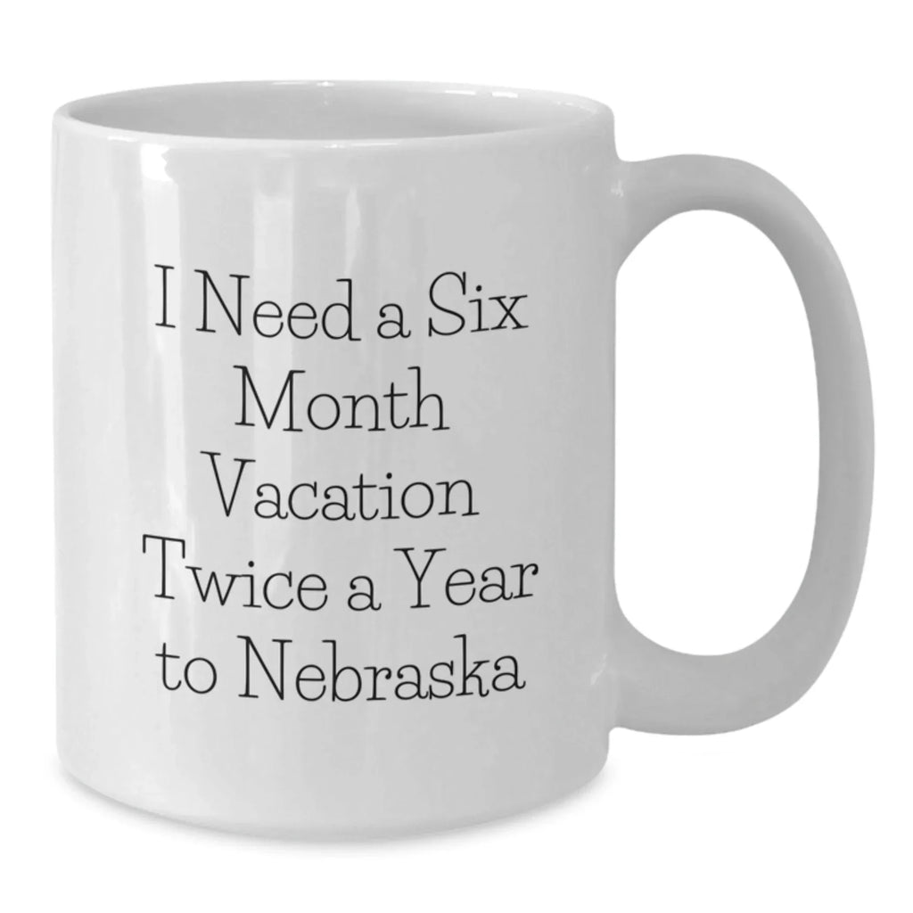 Funny Nebraska White Coffee Mug Gifts from Friends to Friends I Need A Six Month Vacation Twice A Year To Nebraska Birthday Unique Gifts