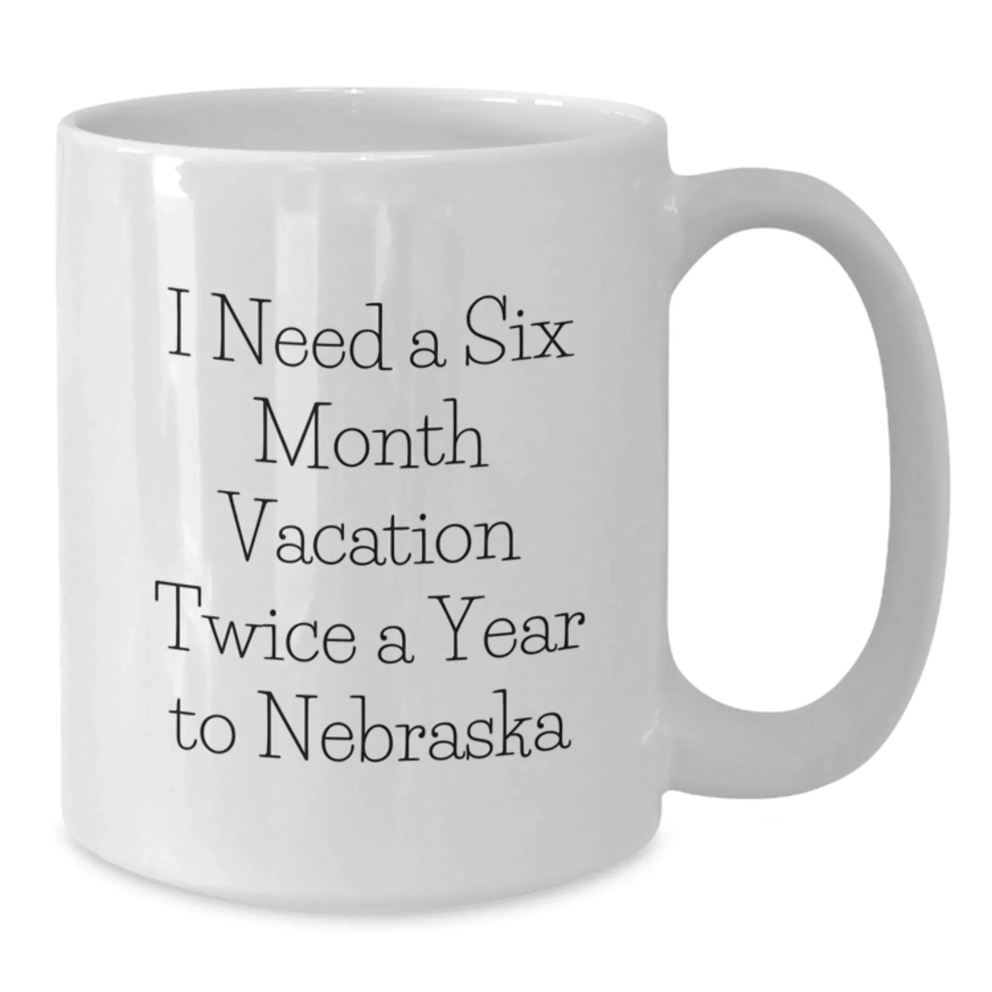 Funny Nebraska White Coffee Mug Gifts from Friends to Friends I Need A Six Month Vacation Twice A Year To Nebraska Birthday Unique Gifts