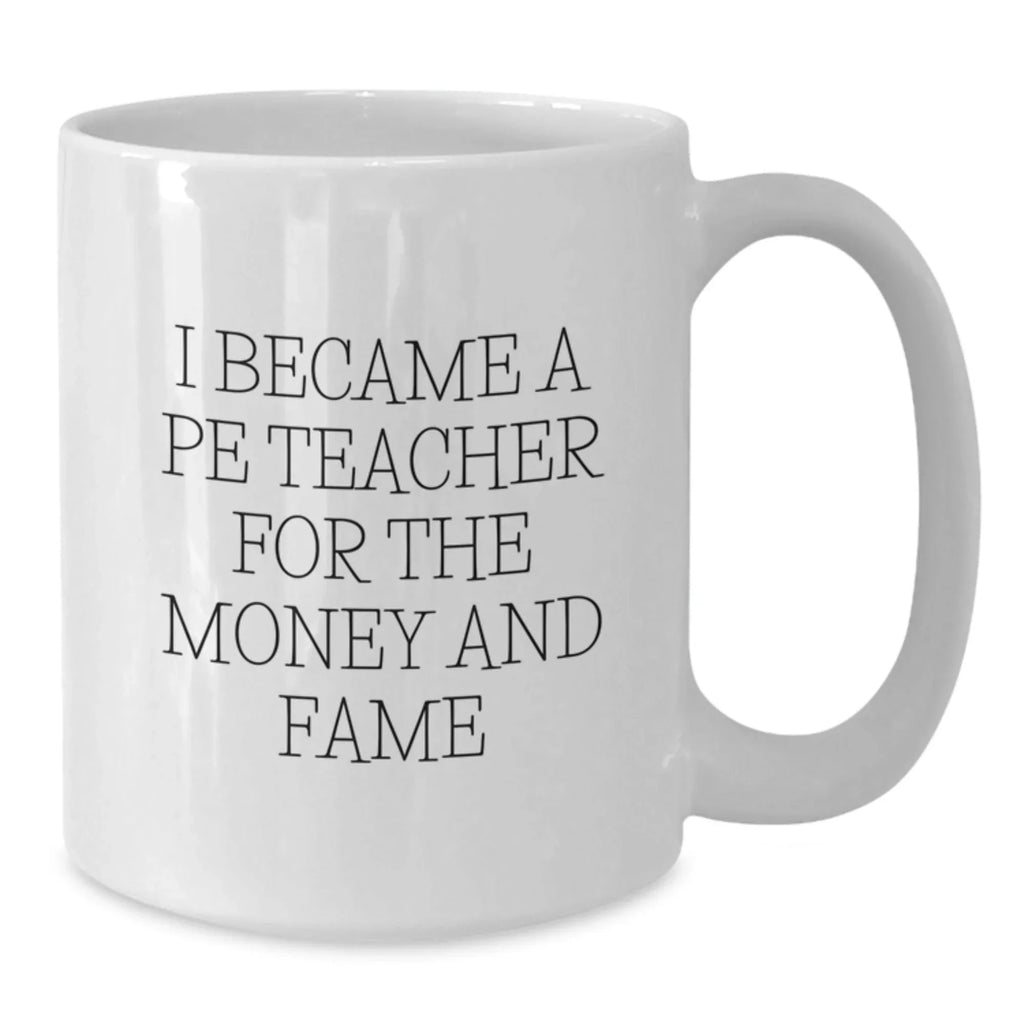 Funny PE Teacher Gifts for Men, Women, or Friends, White Coffee Mug, I Became A Pe Teacher For The Money And Fame Christmas Unique