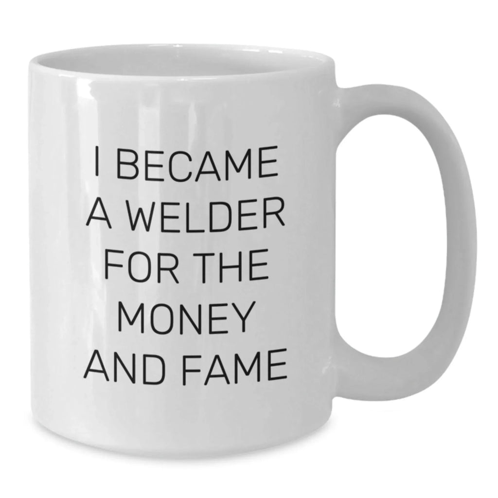 Funny Welder Gifts, I Became A Welder For The Money And Fame White Coffee Mug, Birthday Unique Gifts from Friends to Welder