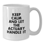 Funny Actuary White Coffee Mug, Keep Calm And Let The Actuary Handle It, Gifts from Friends for Actuary's Birthday