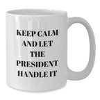 Funny President Quote Gifts for Him - White Coffee Mug with 'Keep Calm And Let The President Handle It' - Christmas Unique Gifts from Friends and Family