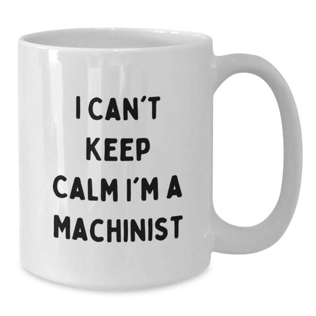 Funny Machinist Gifts from Friends, Unique White Coffee Mugs I Can't Keep Calm I'm A Machinist, Christmas Unique