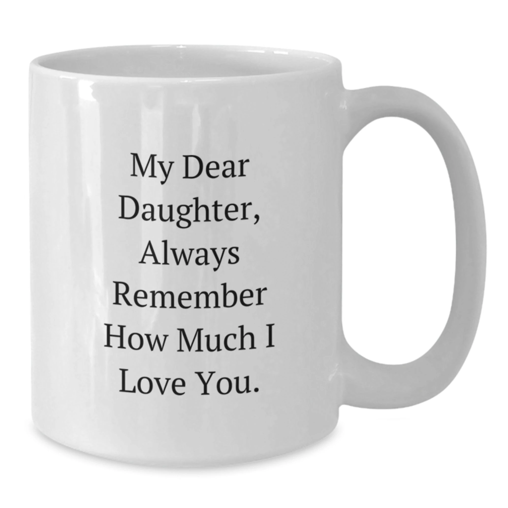 Funny Daughter Gifts, My Dear Daughter Always Remember How Much I Love You, White Coffee Mug, Birthday Unique Gifts from Mom, Gifts for Daughter