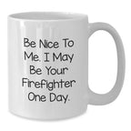 Funny Firefighter Gifts for Men - White Coffee Mug - Be Nice To Me I May Be Your Firefighter One Day - Unique Christmas Unique Gifts from Friends to Family
