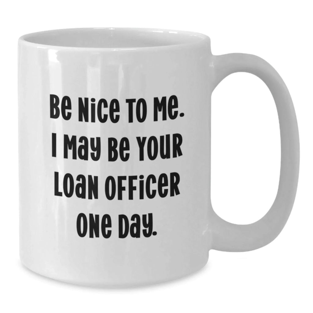Funny Loan Officer Gift, Be Nice to Me, White Coffee Mug for Birthday, Gifts from Friends, Gifts for Loan Officer
