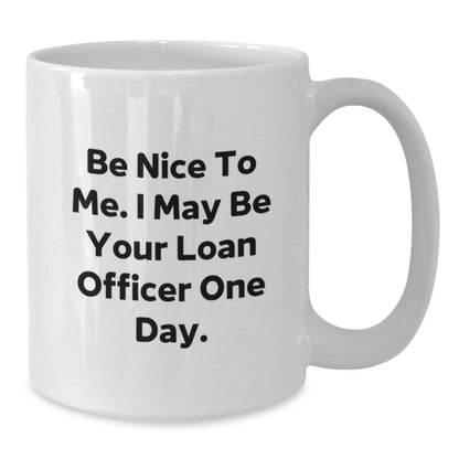 Funny Loan Officer Gifts from Friends, Be Nice To Me. I May Be Your Loan Officer One Day., White Coffee Mug for Birthday, Gifts for Loan Officer - Additional