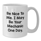 Funny Mechanic Gifts, Be Nice To Me. I May Be Your Mechanic One Day., White Coffee Mugs for Birthday from Friends to Men